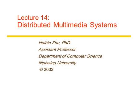 Lecture 14: Distributed Multimedia Systems Haibin Zhu, PhD. Assistant Professor Department of Computer Science Nipissing University © 2002.