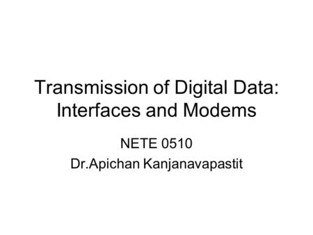 Transmission of Digital Data: Interfaces and Modems NETE 0510 Dr.Apichan Kanjanavapastit.