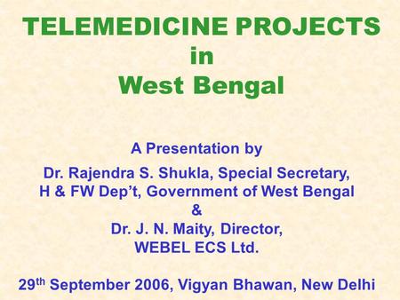 TELEMEDICINE PROJECTS in West Bengal A Presentation by Dr. Rajendra S. Shukla, Special Secretary, H & FW Dep’t, Government of West Bengal & Dr. J. N. Maity,