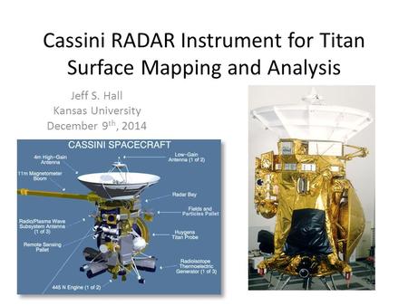 Cassini RADAR Instrument for Titan Surface Mapping and Analysis Jeff S. Hall Kansas University December 9 th, 2014.