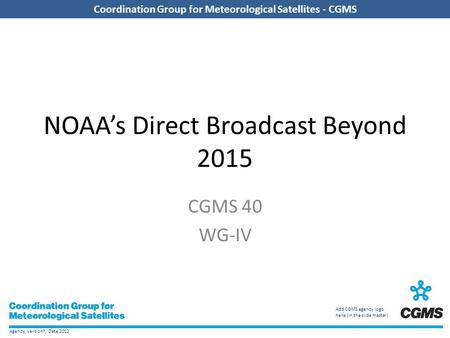 Agency, version?, Date 2012 Coordination Group for Meteorological Satellites - CGMS Add CGMS agency logo here (in the slide master) Coordination Group.