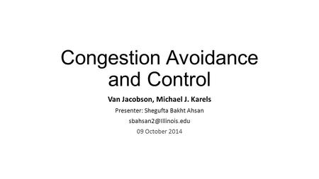 Congestion Avoidance and Control Van Jacobson, Michael J. Karels Presenter: Shegufta Bakht Ahsan 09 October 2014.