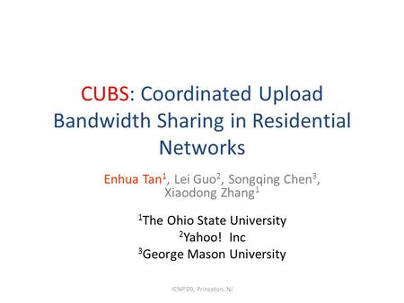 CUBS: Coordinated Upload Bandwidth Sharing in Residential Networks Enhua Tan 1, Lei Guo 2, Songqing Chen 3, Xiaodong Zhang 1 1 The Ohio State University.