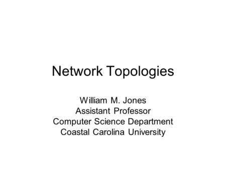 Network Topologies William M. Jones Assistant Professor