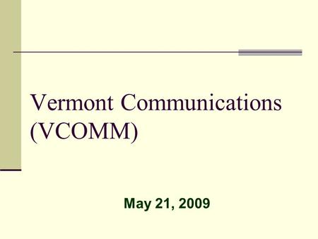 Vermont Communications (VCOMM) May 21, 2009. VCOMM Vision To create a Public Safety communications network that is independent of legacy networks for.