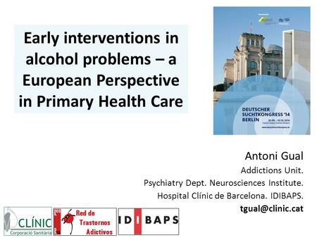 Early interventions in alcohol problems – a European Perspective in Primary Health Care Antoni Gual Addictions Unit. Psychiatry Dept. Neurosciences Institute.