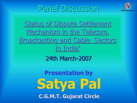 ‘ Status of Dispute Settlement Mechanism in the Telecom, Broadcasting and Cable Sectors in India’ Satya Pal C.G.M.T. Gujarat Circle Presentation by 24th.