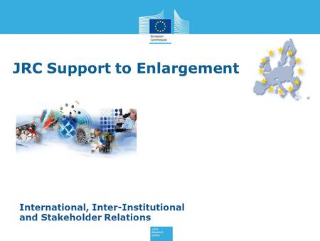 JRC Support to Enlargement International, Inter-Institutional and Stakeholder Relations.