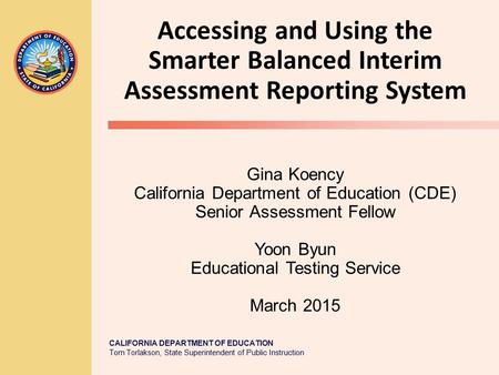 CALIFORNIA DEPARTMENT OF EDUCATION Tom Torlakson, State Superintendent of Public Instruction Gina Koency California Department of Education (CDE) Senior.