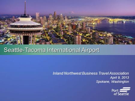 Seattle-Tacoma International Airport Inland Northwest Business Travel Association April 9, 2013 Spokane, Washington.