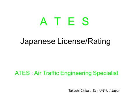 Japanese License/Rating ATES : Air Traffic Engineering Specialist Ａ Ｔ Ｅ ＳＡ Ｔ Ｅ Ｓ Takashi Chiba, Zen-UNYU / Japan.