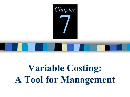 Variable Costing: A Tool for Management Chapter 7.