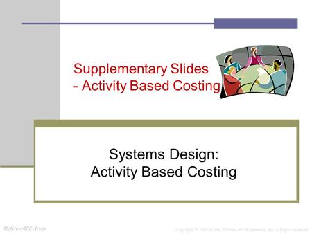 McGraw-Hill /Irwin Copyright © 2008 by The McGraw-Hill Companies, Inc. All rights reserved. Supplementary Slides - Activity Based Costing Systems Design: