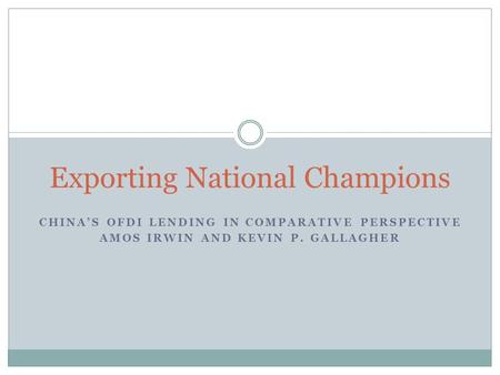 CHINA’S OFDI LENDING IN COMPARATIVE PERSPECTIVE AMOS IRWIN AND KEVIN P. GALLAGHER Exporting National Champions.