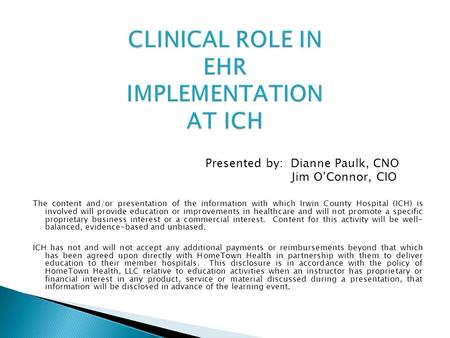 Presented by: Dianne Paulk, CNO Jim O’Connor, CIO The content and/or presentation of the information with which Irwin County Hospital (ICH) is involved.