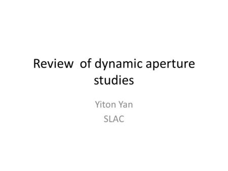 Review of dynamic aperture studies Yiton Yan SLAC.