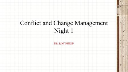 DR. ROY PHILIP Conflict and Change Management Night 1.