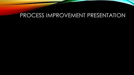 PROCESS IMPROVEMENT PRESENTATION