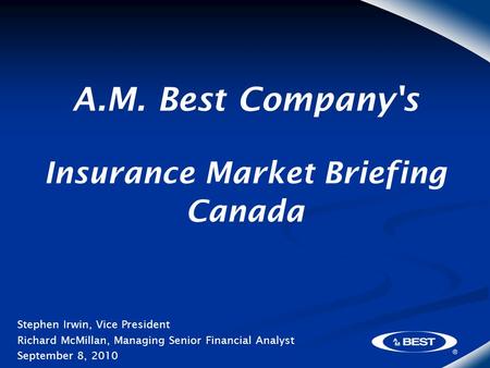 A.M. Best Company's Insurance Market Briefing Canada Stephen Irwin, Vice President Richard McMillan, Managing Senior Financial Analyst September 8, 2010.