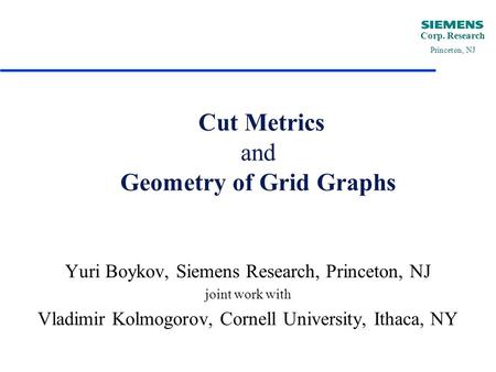 Corp. Research Princeton, NJ Cut Metrics and Geometry of Grid Graphs Yuri Boykov, Siemens Research, Princeton, NJ joint work with Vladimir Kolmogorov,