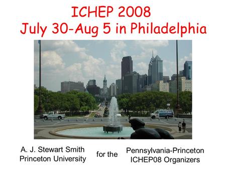 ICHEP 2008 July 30-Aug 5 in Philadelphia A. J. Stewart Smith Princeton University for the Pennsylvania-Princeton ICHEP08 Organizers.