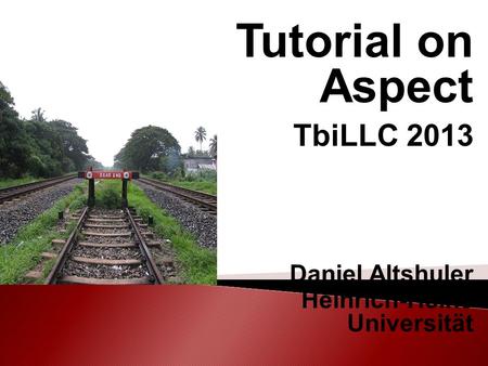 Tutorial on Aspect TbiLLC 2013 Daniel Altshuler Heinrich-Heine Universität.