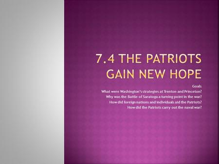 Goals 1. What were Washington’s strategies at Trenton and Princeton? 2. Why was the Battle of Saratoga a turning point in the war? 3. How did foreign nations.