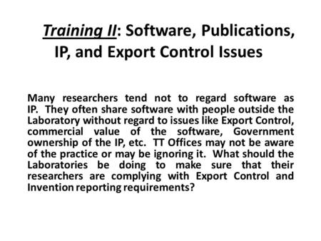 Training II: Software, Publications, IP, and Export Control Issues Many researchers tend not to regard software as IP. They often share software with people.