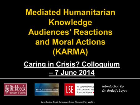 Caring in Crisis? Colloquium – 7 June 2014 Introduction By Dr. Rodolfo Leyva Leverhulme Trust: Reference Grant Number F/07 112/Y..