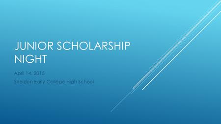 JUNIOR SCHOLARSHIP NIGHT April 14, 2015 Sheldon Early College High School.