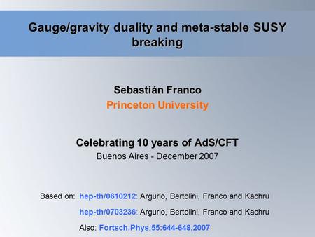 Gauge/gravity duality and meta-stable SUSY breaking Sebastián Franco Princeton University Based on:hep-th/0610212: Argurio, Bertolini, Franco and Kachru.