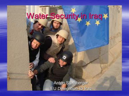 Water Security in Iraq Anton Stemberger EU Delegation to Iraq.