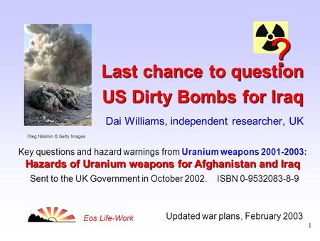 1 Updated war plans, February 2003 Eos Life-Work Last chance to question US Dirty Bombs for Iraq Last chance to question US Dirty Bombs for Iraq Dai Williams,