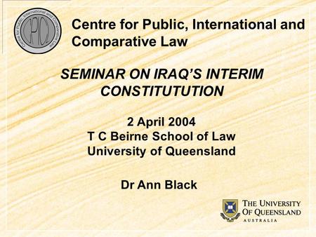 Centre for Public, International and Comparative Law SEMINAR ON IRAQ’S INTERIM CONSTITUTUTION 2 April 2004 T C Beirne School of Law University of Queensland.