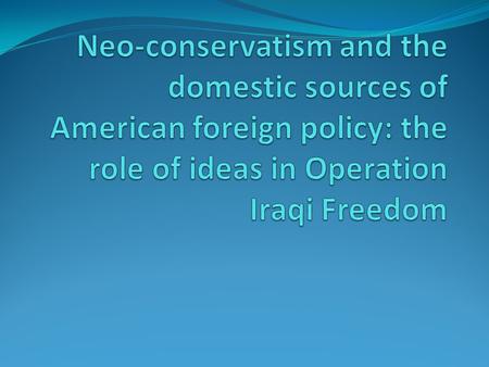 Neo-conservative ideas as domestic source of American foreign policy- its influence on preventive war against Iraq in March 2003 Bush Doctrine 9/11 attacks.