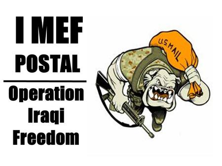 Operation Iraqi Freedom I MEF POSTAL. Classes of Mail FIRST CLASS (13 oz or less) –Averaging about 7-10 days for delivery PRIORITY (Over 13 oz. up to.