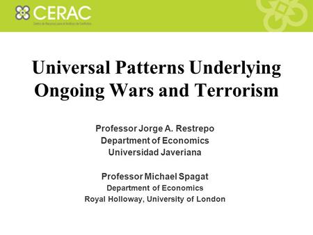 Universal Patterns Underlying Ongoing Wars and Terrorism Professor Jorge A. Restrepo Department of Economics Universidad Javeriana Professor Michael Spagat.