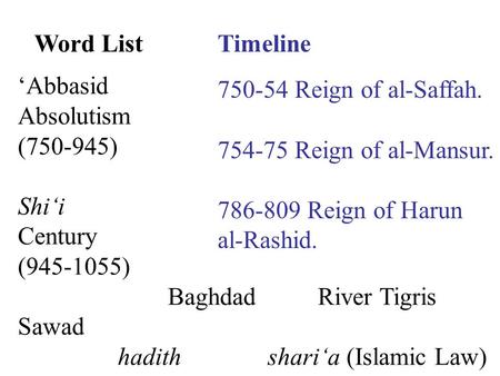 Word ListTimeline ‘Abbasid Absolutism (750-945) Shi‘i Century (945-1055) BaghdadRiver Tigris Sawad hadithshari‘a (Islamic Law) 750-54 Reign of al-Saffah.