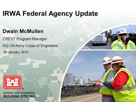 US Army Corps of Engineers BUILDING STRONG ® IRWA Federal Agency Update Dwain McMullen CREST Program Manager HQ US Army Corps of Engineers 28 January 2010.