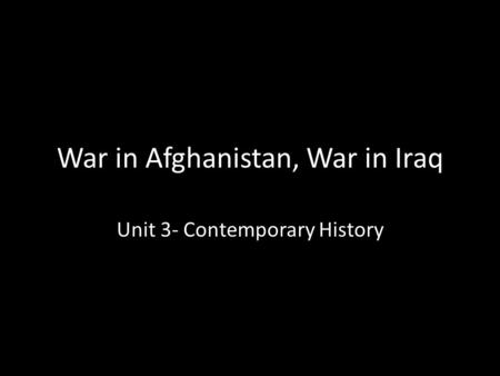 War in Afghanistan, War in Iraq Unit 3- Contemporary History.