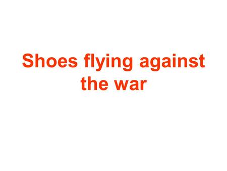 Shoes flying against the war Freedom now for Muntadar al-Zaidi With this card, I wish to express my solidarity and my admiration for your courage and.