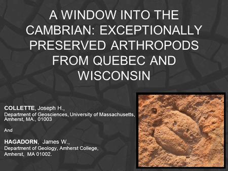 A WINDOW INTO THE CAMBRIAN: EXCEPTIONALLY PRESERVED ARTHROPODS FROM QUEBEC AND WISCONSIN COLLETTE, Joseph H., Department of Geosciences, University of.