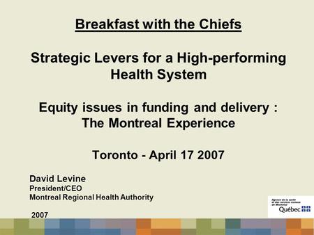 Breakfast with the Chiefs Strategic Levers for a High-performing Health System Equity issues in funding and delivery : The Montreal Experience Toronto.