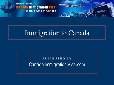 Immigration to Canada P R E S E N T E D B Y Canada Immigration Visa.com.