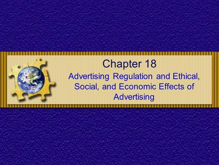 Chapter 18 Advertising Regulation and Ethical, Social, and Economic Effects of Advertising.