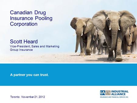 1 Canadian Drug Insurance Pooling Corporation Scott Heard Vice-President, Sales and Marketing Group Insurance Toronto: November 21, 2012 A partner you.