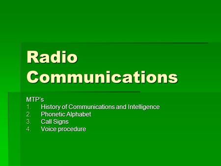 Radio Communications MTP’s 1.History of Communications and Intelligence 2.Phonetic Alphabet 3.Call Signs 4.Voice procedure.