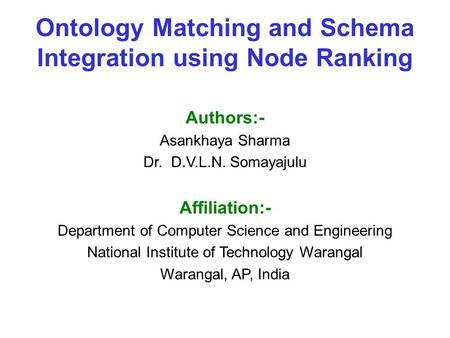 Ontology Matching and Schema Integration using Node Ranking Authors:- Asankhaya Sharma Dr. D.V.L.N. Somayajulu Affiliation:- Department of Computer Science.