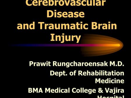 Rehabilitation in Cerebrovascular Disease and Traumatic Brain Injury Prawit Rungcharoensak M.D. Dept. of Rehabilitation Medicine BMA Medical College &