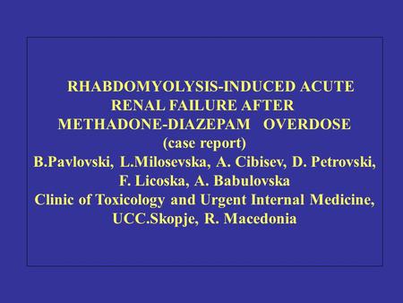 RHABDOMYOLYSIS-INDUCED ACUTE RENAL FAILURE AFTER METHADONE-DIAZEPAM OVERDOSE (case report) B.Pavlovski, L.Milosevska, A. Cibisev, D. Petrovski, F. Licoska,